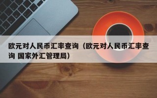 欧元对人民币汇率查询（欧元对人民币汇率查询 国家外汇管理局）