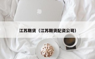 江苏期货（江苏期货配资公司）