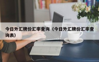 今日外汇牌价汇率查询（今日外汇牌价汇率查询表）