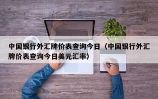 中国银行外汇牌价表查询今日（中国银行外汇牌价表查询今日美元汇率）