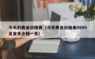 今天的黄金价格表（今天黄金价格表9999足金多少钱一克）