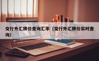 交行外汇牌价查询汇率（交行外汇牌价实时查询）