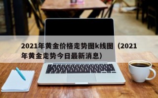 2021年黄金价格走势图k线图（2021年黄金走势今日最新消息）