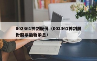 002361神剑股份（002361神剑股份股票最新消息）