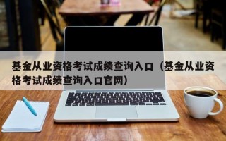 基金从业资格考试成绩查询入口（基金从业资格考试成绩查询入口官网）