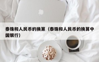 泰铢和人民币的换算（泰铢和人民币的换算中国银行）