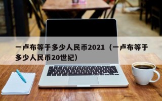 一卢布等于多少人民币2021（一卢布等于多少人民币20世纪）