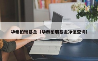 华泰柏瑞基金（华泰柏瑞基金净值查询）