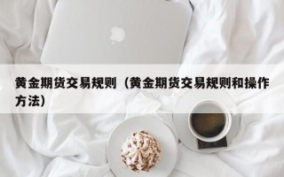 黄金期货交易规则（黄金期货交易规则和操作方法）