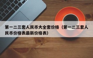 第一二三套人民币大全套价格（第一二三套人民币价格表最新价格表）