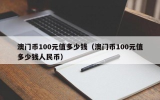 澳门币100元值多少钱（澳门币100元值多少钱人民币）