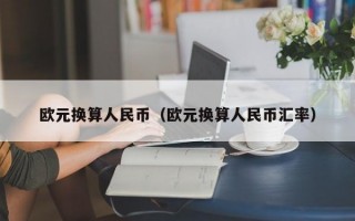 欧元换算人民币（欧元换算人民币汇率）