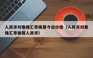 人民币对泰铢汇率换算今日价格（人民币对泰铢汇率换算人民币）