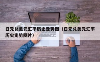 日元兑美元汇率历史走势图（日元兑美元汇率历史走势图片）