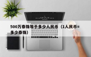 500万泰铢等于多少人民币（1人民币= 多少泰铢）