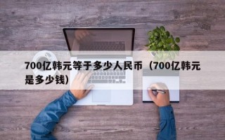 700亿韩元等于多少人民币（700亿韩元是多少钱）