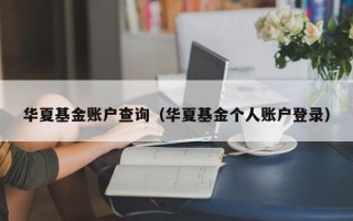 华夏基金账户查询（华夏基金个人账户登录）