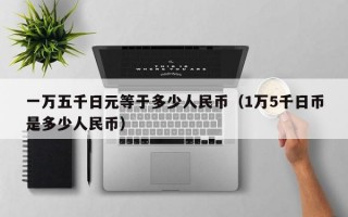 一万五千日元等于多少人民币（1万5千日币是多少人民币）