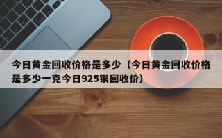 今日黄金回收价格是多少（今日黄金回收价格是多少一克今日925银回收价）