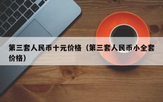 第三套人民币十元价格（第三套人民币小全套价格）