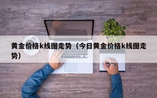 黄金价格k线图走势（今日黄金价格k线图走势）