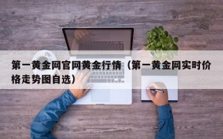 第一黄金网官网黄金行情（第一黄金网实时价格走势图自选）