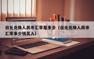 日元兑换人民币汇率是多少（日元兑换人民币汇率多少钱买入）