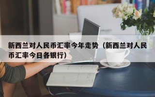 新西兰对人民币汇率今年走势（新西兰对人民币汇率今日各银行）