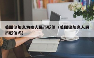 美联储加息为啥人民币贬值（美联储加息人民币贬值吗）