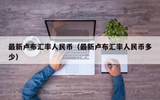 最新卢布汇率人民币（最新卢布汇率人民币多少）