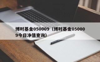 博时基金050009（博时基金050009今日净值查询）