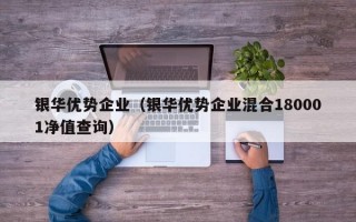 银华优势企业（银华优势企业混合180001净值查询）