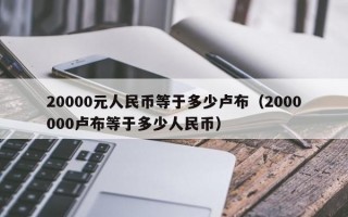 20000元人民币等于多少卢布（2000000卢布等于多少人民币）