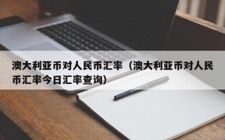 澳大利亚币对人民币汇率（澳大利亚币对人民币汇率今日汇率查询）