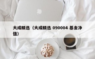 大成精选（大成精选 090004 基金净值）