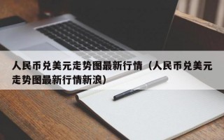 人民币兑美元走势图最新行情（人民币兑美元走势图最新行情新浪）