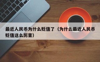 最近人民币为什么贬值了（为什么最近人民币贬值这么厉害）