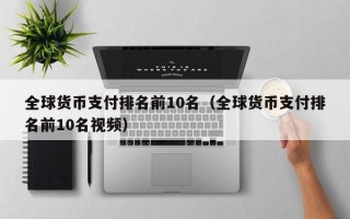 全球货币支付排名前10名（全球货币支付排名前10名视频）