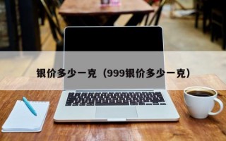 银价多少一克（999银价多少一克）