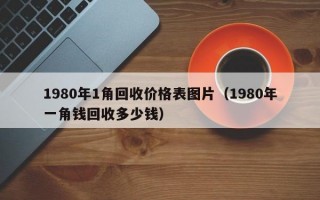 1980年1角回收价格表图片（1980年一角钱回收多少钱）