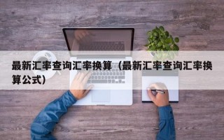 最新汇率查询汇率换算（最新汇率查询汇率换算公式）