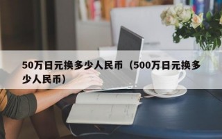 50万日元换多少人民币（500万日元换多少人民币）