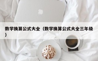 数学换算公式大全（数学换算公式大全三年级）