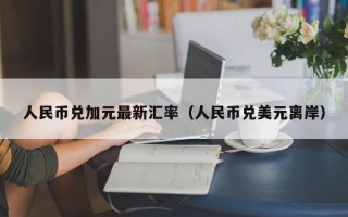 人民币兑加元最新汇率（人民币兑美元离岸）