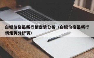 白银价格最新行情走势分析（白银价格最新行情走势分析表）