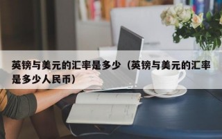 英镑与美元的汇率是多少（英镑与美元的汇率是多少人民币）