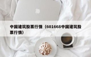 中国建筑股票行情（601668中国建筑股票行情）