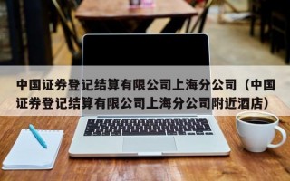 中国证券登记结算有限公司上海分公司（中国证券登记结算有限公司上海分公司附近酒店）