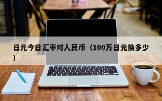 日元今日汇率对人民币（100万日元换多少）