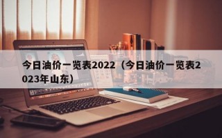 今日油价一览表2022（今日油价一览表2023年山东）